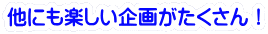 他にも楽しい企画がたくさん！